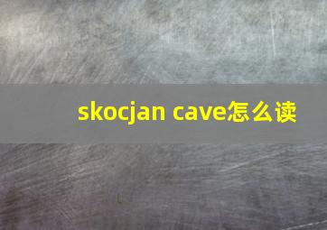 skocjan cave怎么读